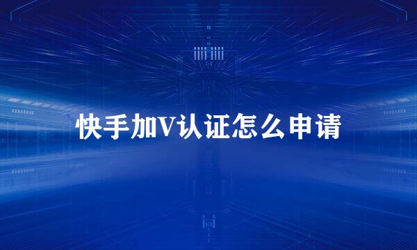 快手加V认证怎么申请