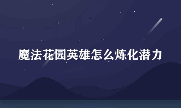 魔法花园英雄怎么炼化潜力