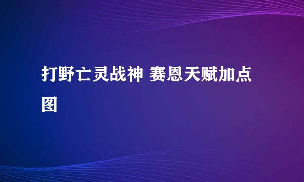 打野亡灵战神 赛恩天赋加点图