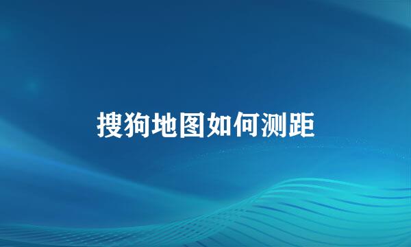 搜狗地图如何测距