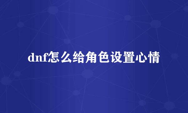 dnf怎么给角色设置心情