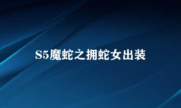 S5魔蛇之拥蛇女出装