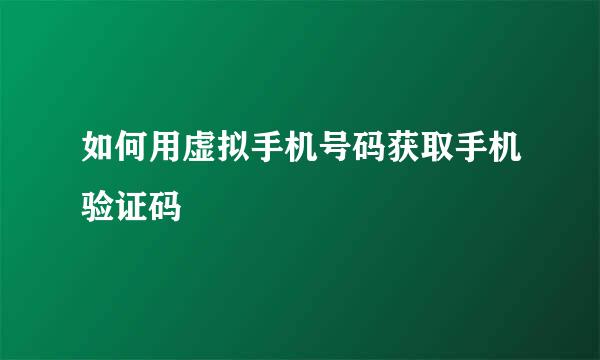 如何用虚拟手机号码获取手机验证码