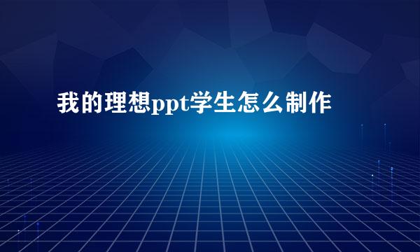 我的理想ppt学生怎么制作