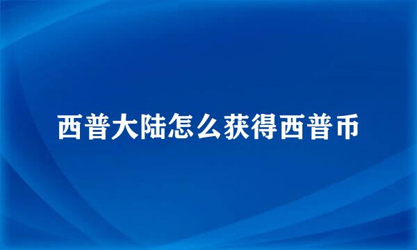 西普大陆怎么获得西普币