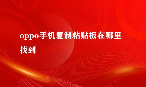 oppo手机复制粘贴板在哪里找到