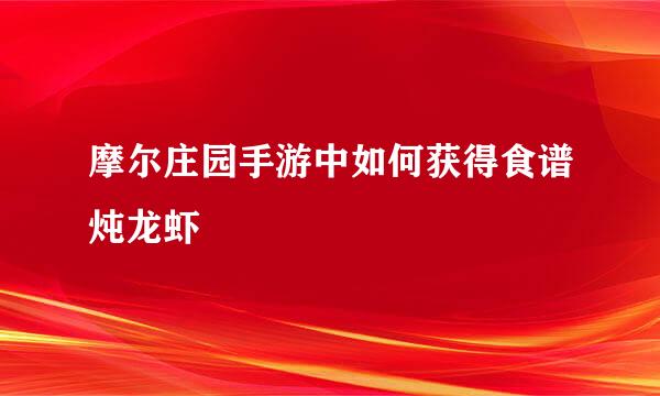 摩尔庄园手游中如何获得食谱炖龙虾