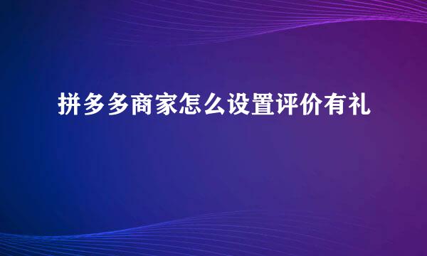 拼多多商家怎么设置评价有礼