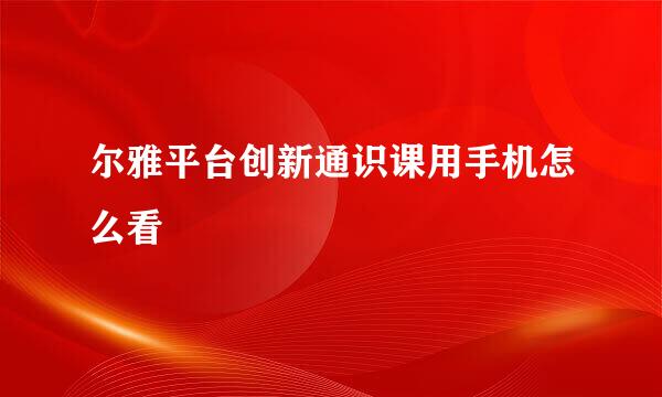 尔雅平台创新通识课用手机怎么看
