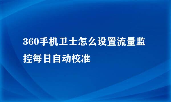 360手机卫士怎么设置流量监控每日自动校准