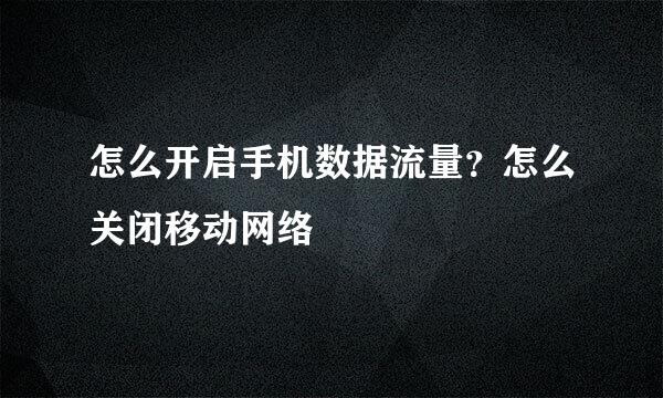 怎么开启手机数据流量？怎么关闭移动网络