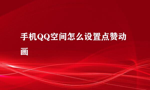 手机QQ空间怎么设置点赞动画