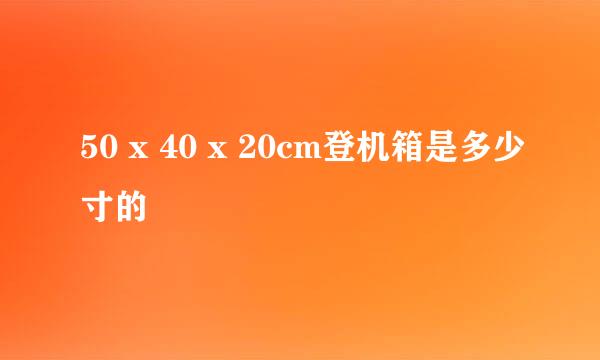 50 x 40 x 20cm登机箱是多少寸的