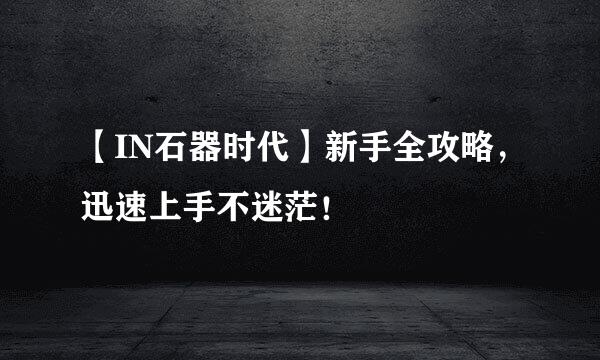 【IN石器时代】新手全攻略，迅速上手不迷茫！