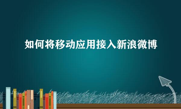 如何将移动应用接入新浪微博