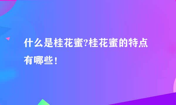 什么是桂花蜜?桂花蜜的特点有哪些！