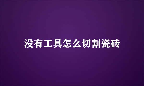 没有工具怎么切割瓷砖