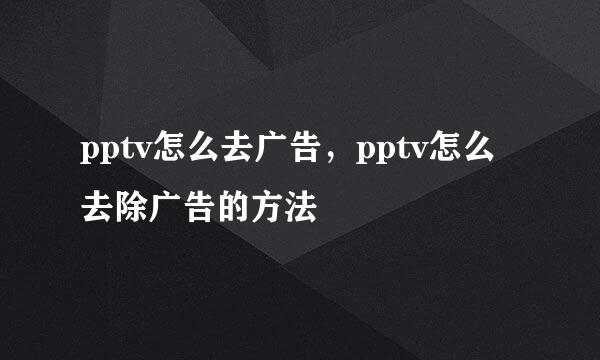 pptv怎么去广告，pptv怎么去除广告的方法