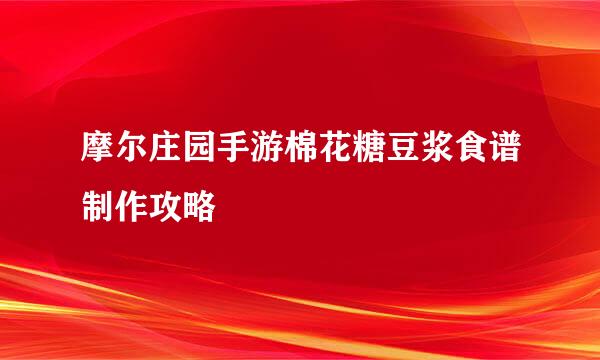 摩尔庄园手游棉花糖豆浆食谱制作攻略