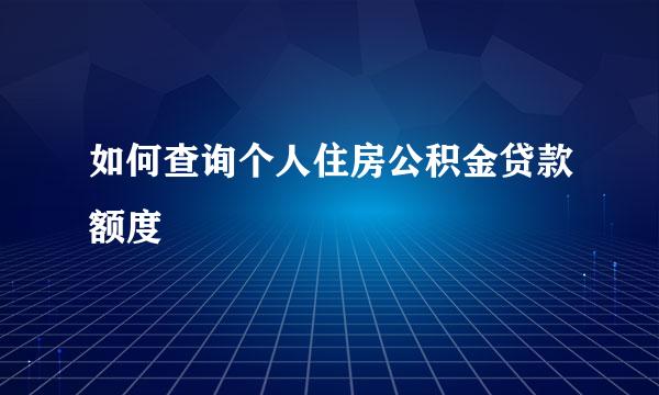 如何查询个人住房公积金贷款额度