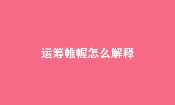 运筹帷幄怎么解释