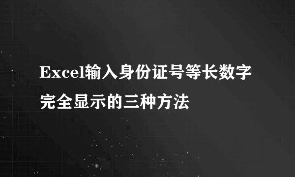 Excel输入身份证号等长数字完全显示的三种方法