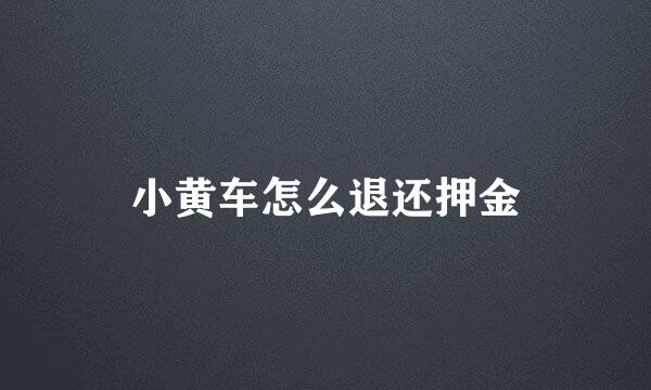 小黄车怎么退还押金