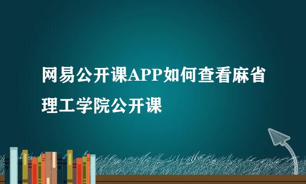 网易公开课APP如何查看麻省理工学院公开课