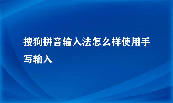 搜狗拼音输入法怎么样使用手写输入
