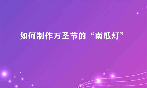如何制作万圣节的“南瓜灯”