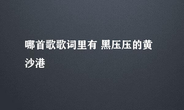 哪首歌歌词里有 黑压压的黄沙港