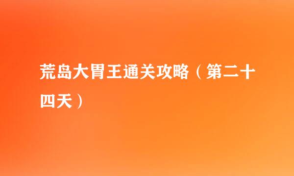 荒岛大胃王通关攻略（第二十四天）