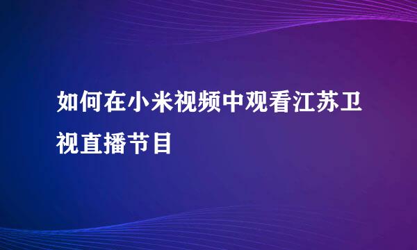 如何在小米视频中观看江苏卫视直播节目