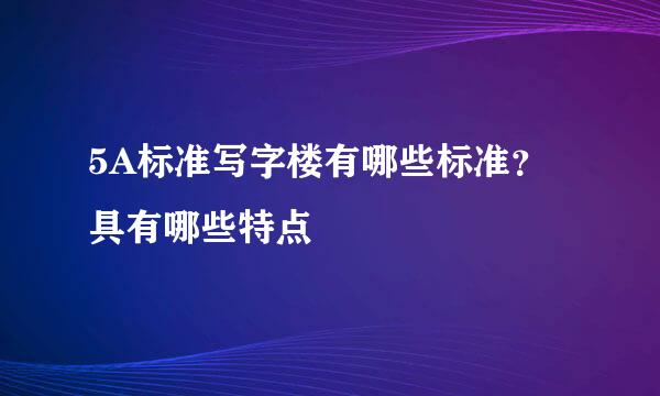 5A标准写字楼有哪些标准？具有哪些特点