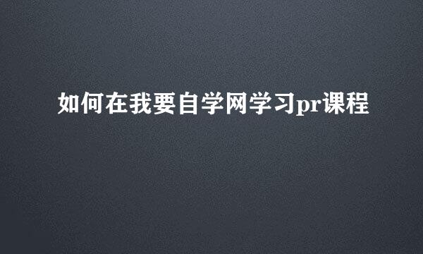如何在我要自学网学习pr课程