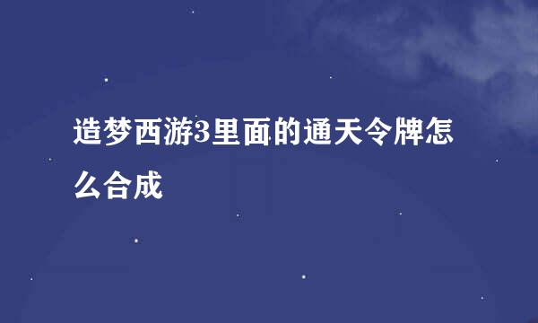 造梦西游3里面的通天令牌怎么合成