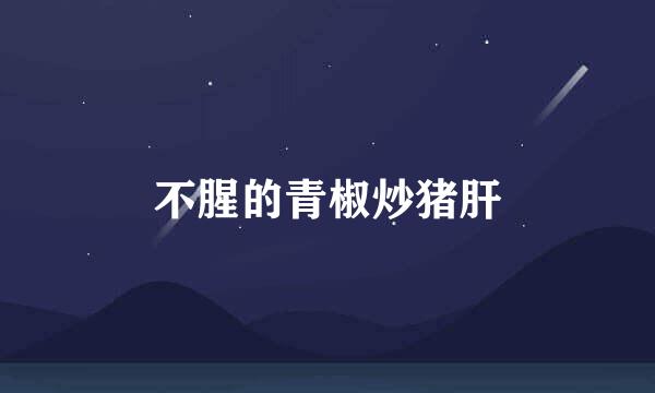 不腥的青椒炒猪肝