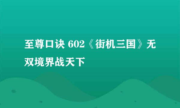 至尊口诀 602《街机三国》无双境界战天下