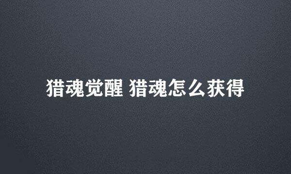 猎魂觉醒 猎魂怎么获得