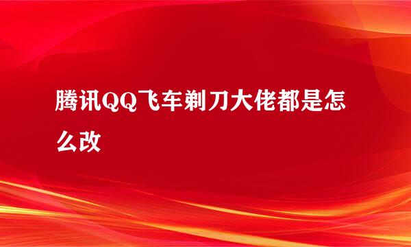 腾讯QQ飞车剃刀大佬都是怎么改