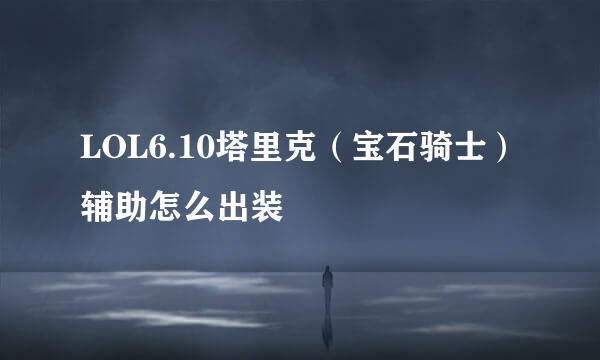 LOL6.10塔里克（宝石骑士）辅助怎么出装