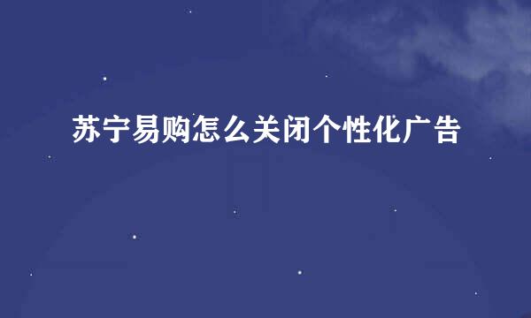 苏宁易购怎么关闭个性化广告