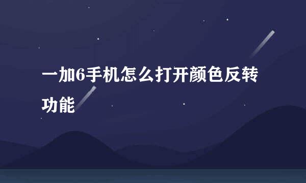 一加6手机怎么打开颜色反转功能