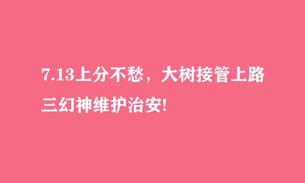 7.13上分不愁，大树接管上路三幻神维护治安!