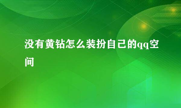 没有黄钻怎么装扮自己的qq空间
