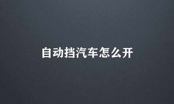 自动挡汽车怎么开
