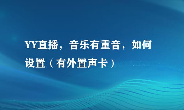 YY直播，音乐有重音，如何设置（有外置声卡）