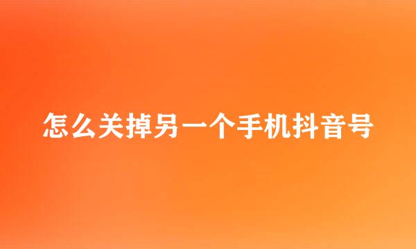 怎么关掉另一个手机抖音号