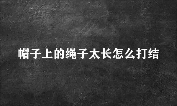 帽子上的绳子太长怎么打结