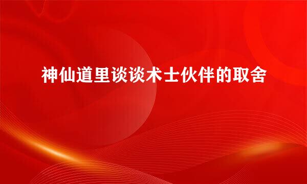 神仙道里谈谈术士伙伴的取舍